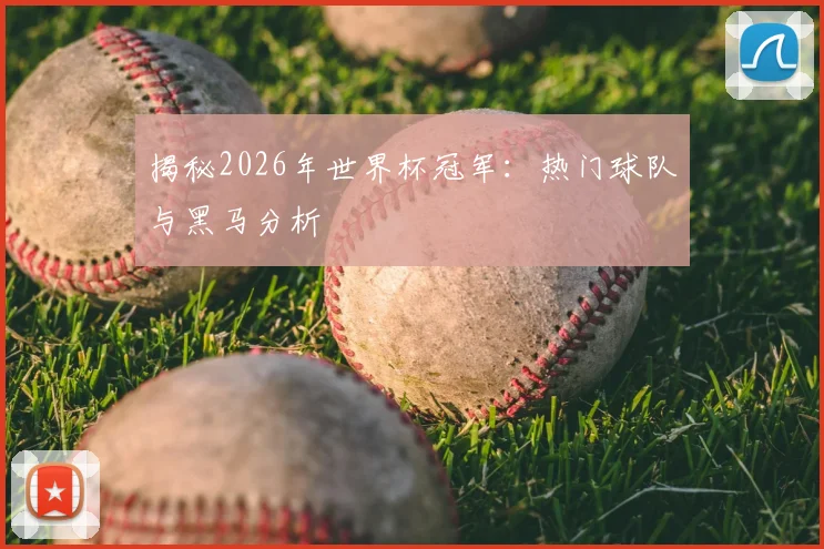 揭秘2026年世界杯冠军:热门球队与黑马分析