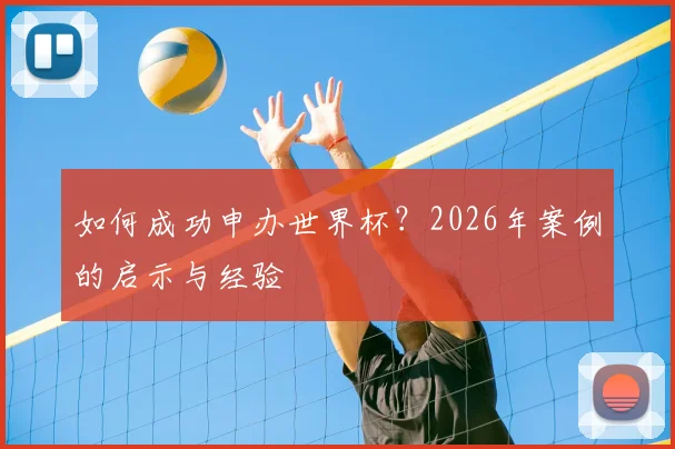 如何成功申办世界杯？2026年案例的启示与经验