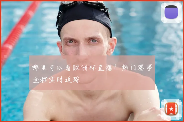 哪里可以看欧洲杯直播？热门赛事全程实时追踪
