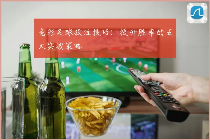 竞彩足球投注技巧：提升胜率的五大实战策略