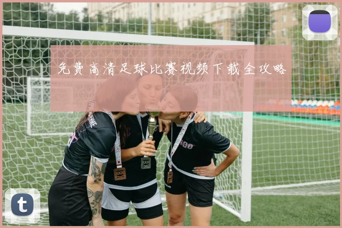 免费高清足球比赛视频下载全攻略