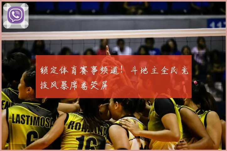锁定体育赛事频道！斗地主全民竞技风暴席卷荧屏