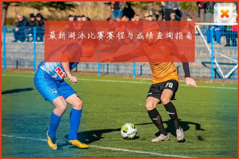 最新游泳比赛赛程与成绩查询指南